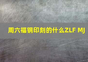 周六福钢印刻的什么ZLF MJ